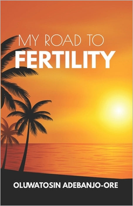 My Road To Fertility by Oluwatosin Adebanjo-Ore