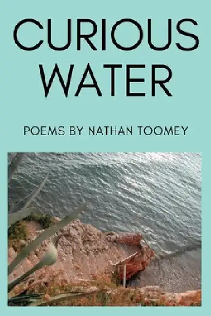 Curious Water: Poems by Nathan Toomey by Philip Nathan Toomey
