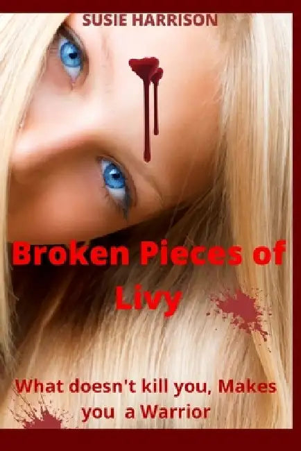 Broken Pieces of Livy: What Doesn't Kill you, Makes you a Warrior by Susie Harrison