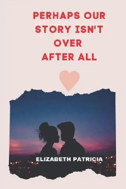 Perhaps Our Story Isn't Over After All: Love Romantic story by Elizabeth Patricia