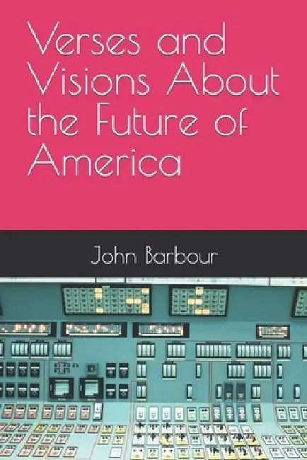 Verses and Visions About the Future of America by John Michael Barbour