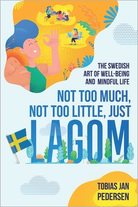 Not Too Much, Not Too Little, Just Lagom: The Swedish Art of Well-Being and Mindful Life by Tobias Jan Pedersen