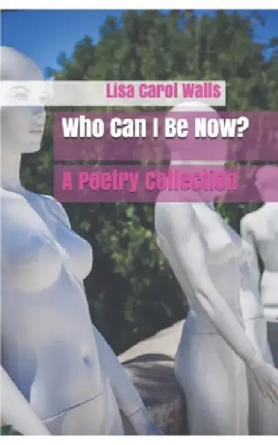 Who Can I Be Now?: A Poetry Collection by Lisa Carol Walls