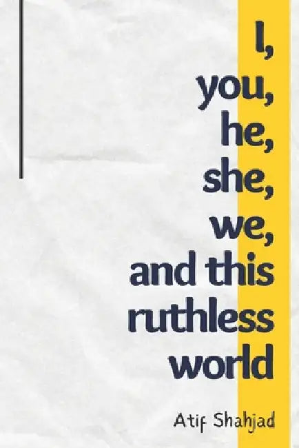 I, you, he, she, we, and this ruthless world by Atif Shahjad