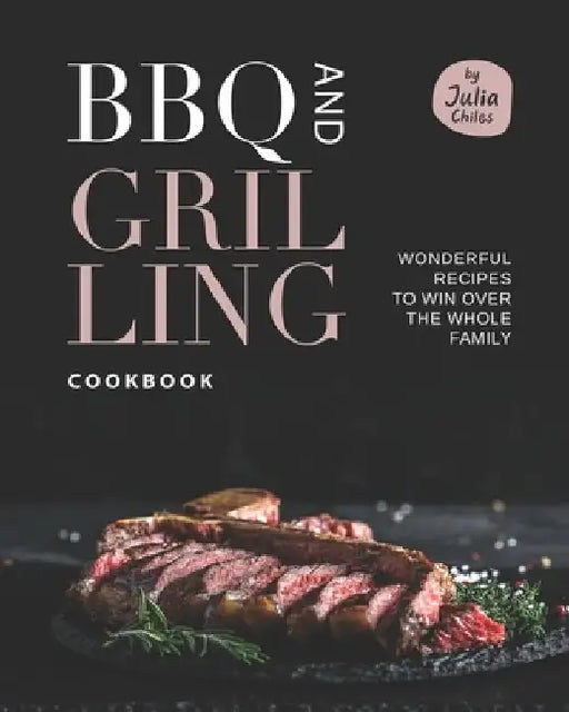 BBQ and Grilling Cookbook: Wonderful Recipes to Win Over the Whole Family by Julia Chiles