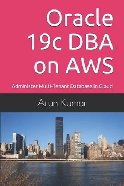 Oracle 19c DBA on AWS: Administer Multi-Tenant Database in Cloud by Prem Kumar