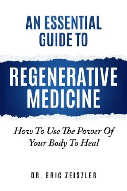 An Essential Guide to Regenerative Medicine: How To Use The Power Of Your Body To Heal by Eric J. Zeiszler