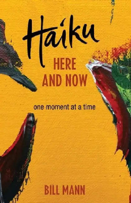 Haiku Here and Now: one momemt at a time by Bill Mann