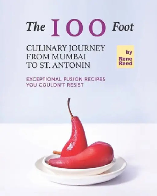 The 100 Foot Culinary Journey from Mumbai to St. Antonin: Exceptional Fusion Recipes You Couldn't Resist by Rene Reed