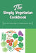 The Simply Vegetarian Cookbook: Cool And Unique Ways Of Cooking Without Meat: Yummy Vegetarian Diet Recipes by Epifania Monagas