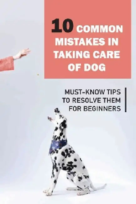10 Common Mistakes In Taking Care Of Dog: Must-Know Tips To Resolve Them For Beginners: Raising A Puppy For Dummies by Edna Bah