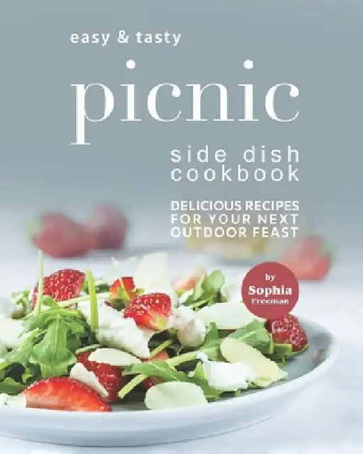 Easy & Tasty Picnic Side Dish Cookbook: Delicious Recipes for Your Next Outdoor Feast by Sophia Freeman