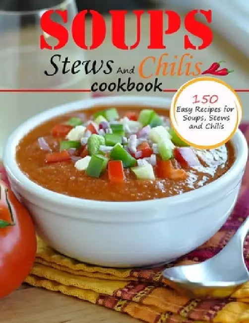 Soups Stews And chilis Cookbook: 150 easy recipes for soups, stews and chilis by Alberto Collins