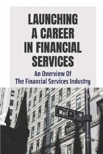 Launching A Career In Financial Services: An Overview Of The Financial Services Industry: Advantages Of Advanced Degrees by Alesha Turnbill