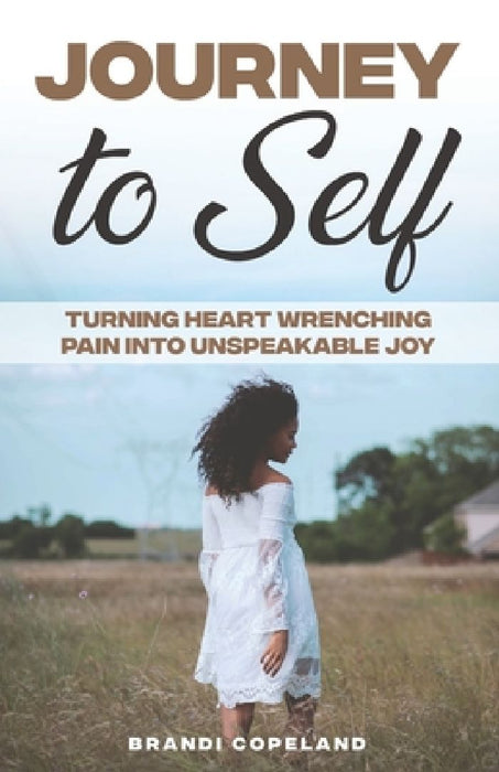 Journey to Self: Turning Heart Wrenching Pain into Unspeakable Joy by Brandi Copeland