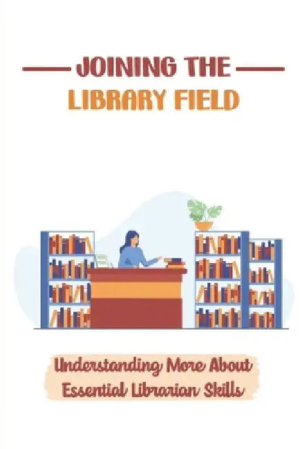 Joining The Library Field: Understanding More About Essential Librarian Skills: Strategies For Regenerating The Library Profession by Alissa Rosch