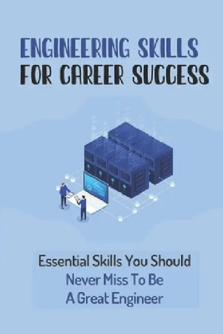 Engineering Skills For Career Success: Essential Skills You Should Never Miss To Be A Great Engineer: Choose The Right Career Path In Engineering by Gaynell Baranoski
