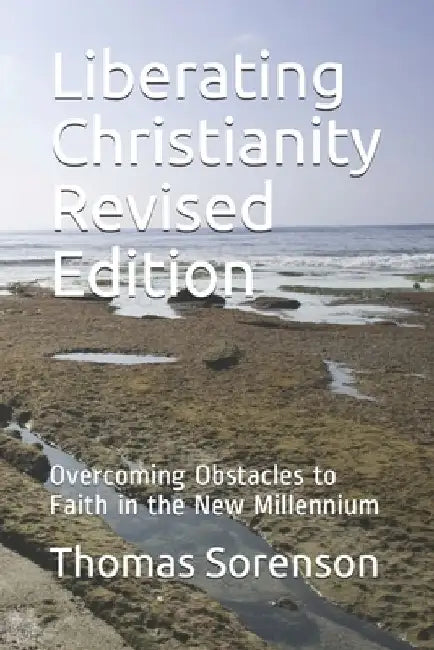 Liberating Christianity Revised Edition: Overcoming Obstacles to Faith in the New Millennium by Thomas C. Sorenson