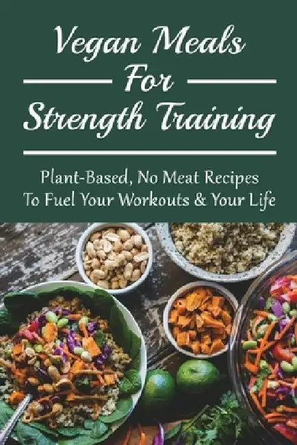 Vegan Meals For Strength Training: Plant-Based, No Meat Recipes To Fuel Your Workouts & Your Life: Oil-Free Options For No Meat Recipes by Ruthie Bradfute
