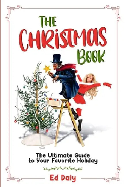 The Christmas Book: The Ultimate Guide to Your Favorite Holiday by Ed Daly