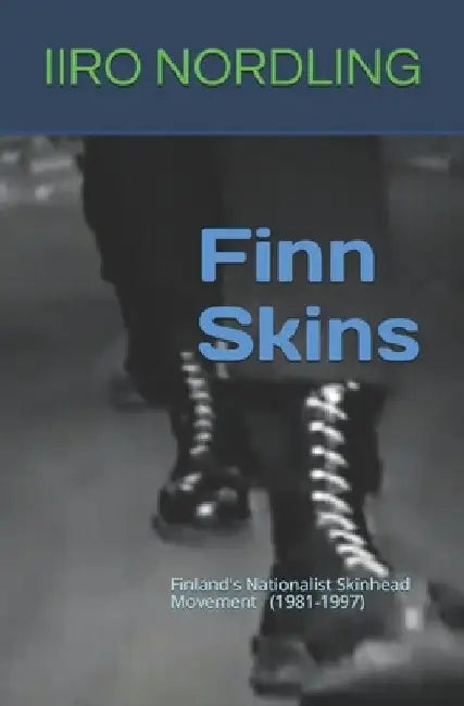 Finn Skins: Finland's Nationalist Skinhead Movement 1981-1997 by Iiro Nordling