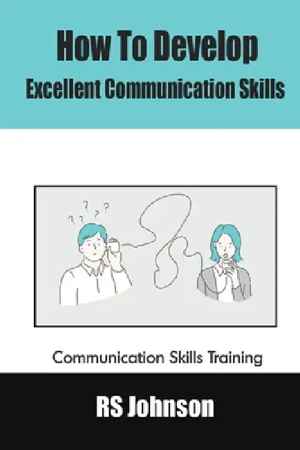 How to Develop Excellent Communication Skills: Communication Skills Training by Rs Johnson