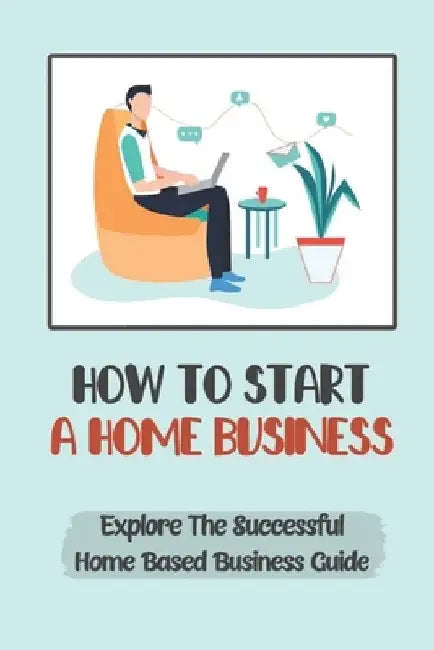 How To Start A Home Business: Explore The Successful Home Based Business Guide: Remote Job by Nedra Preis