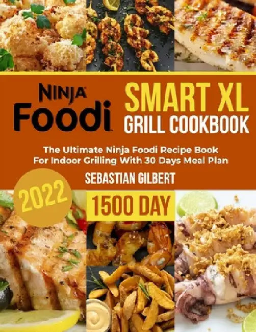 Ninja Foodi Smart Xl Grill Cookbook: The Ultimate Ninja Foodi Recipe Book for Indoor Grilling With 30 Days Meal Plan by Sebastian Gilbert