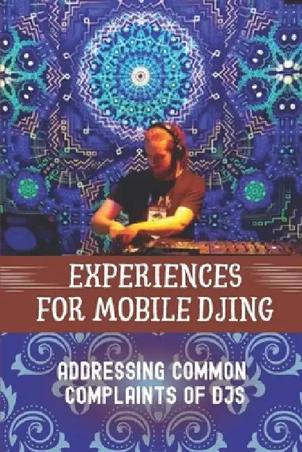 Experiences For Mobile DJing: Addressing Common Complaints Of DJs: Strategies For For Professional Djs by Pablo Azulay