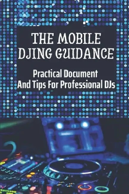 The Mobile DJing Guidance: Practical Document And Tips For Professional DJs: Techniques For Professional Djs by Aretha Cisowski