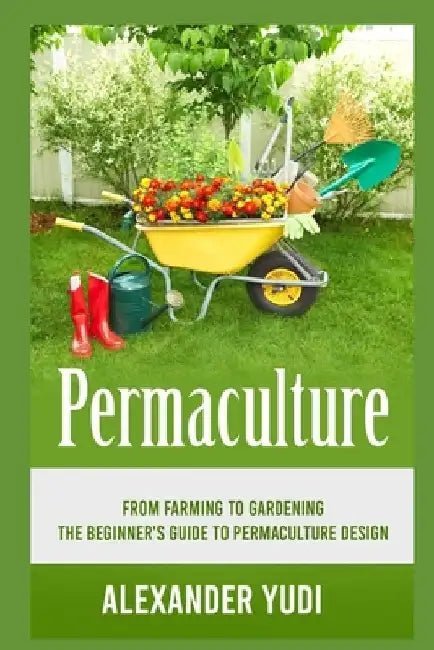 Permaculture: From Farming to Gardening: The Beginners Guide to Permaculture Design by Alexander Yudi