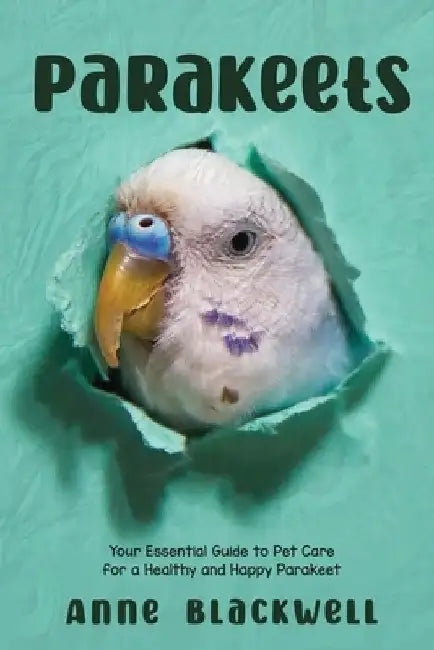 Parakeets: Your Essential Guide to Pet Care for a Healthy and Happy Parakeet by Anne Blackwell