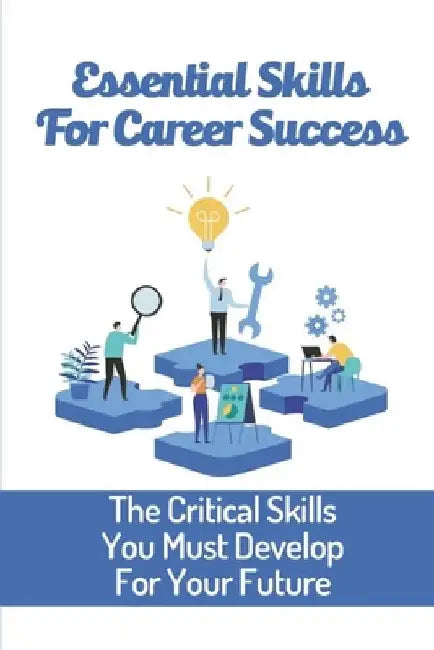Essential Skills For Career Success: The Critical Skills You Must Develop For Your Future: Become A Desirable Potential Employee by Randell Petaccio