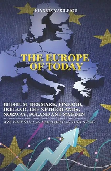 The Europe of Today: Belgium, Denmark, Finland, Ireland, the Netherlands, Norway, Poland and Sweden: Are They Still as Developed as They Seem? by Ioannis Vasileiou