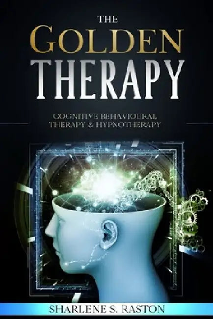 The Golden Therapy: Cognitive Behavioural Therapy and Hypnotherapy by Sharlene Sema Raston