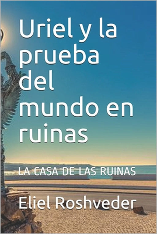 Uriel y la prueba del mundo en ruinas: La Casa de Las Ruinas by Eliel Roshveder