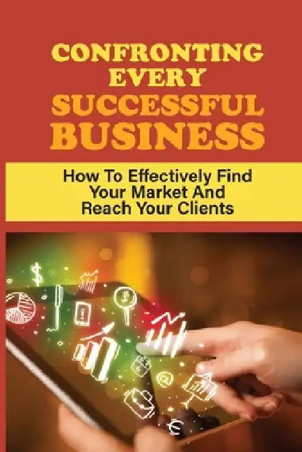 Confronting Every Successful Business: How To Effectively Find Your Market And Reach Your Clients: How To Choose Products by Pierre Soard