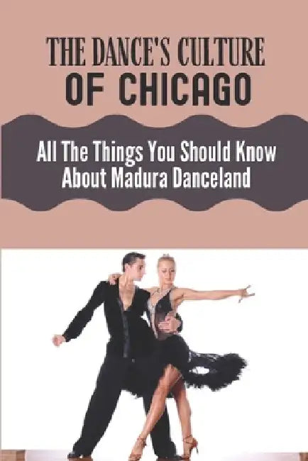 The Dance's Culture Of Chicago: All The Things You Should Know About Madura Danceland: Facts Of Madura'S Danceland by Clay Zoulek