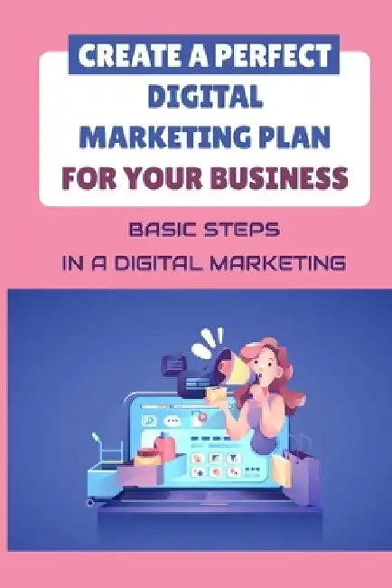 Create A Perfect Digital Marketing Plan For Your Business: Basic Steps In A Digital Marketing: The Bare Essentials Of Digital Marketing by Bruno Reshid