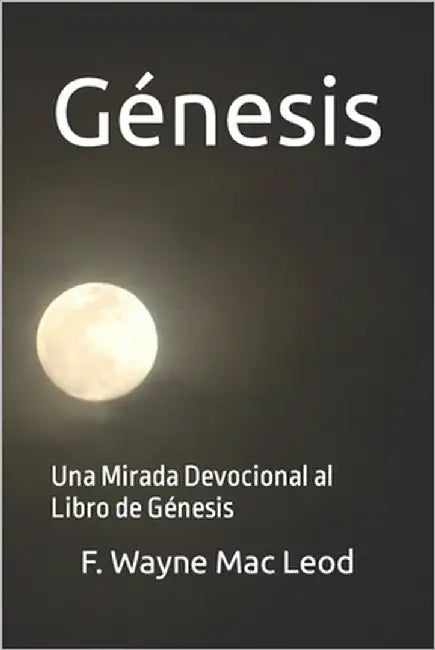 Génesis: Una Mirada Devocional al Libro de Génesis by Mac Leod, F. Wayne