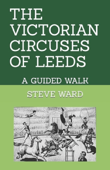 The Victorian Circuses of Leeds: A Guided Walk by Steve Ward