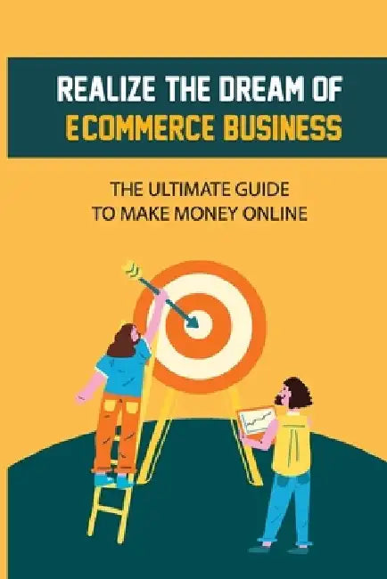 Realize The Dream Of E-Commerce Business: The Ultimate Guide To Make Money Online: E-Commerce Business by Gemma Hovey