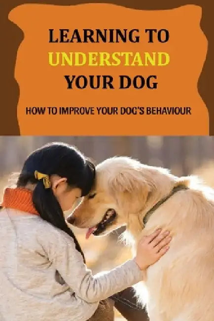 Learning To Understand Your Dog: How To Improve Your Dog's Behaviour: Dog Behaviors & What They Mean by Maren Kuzmanic