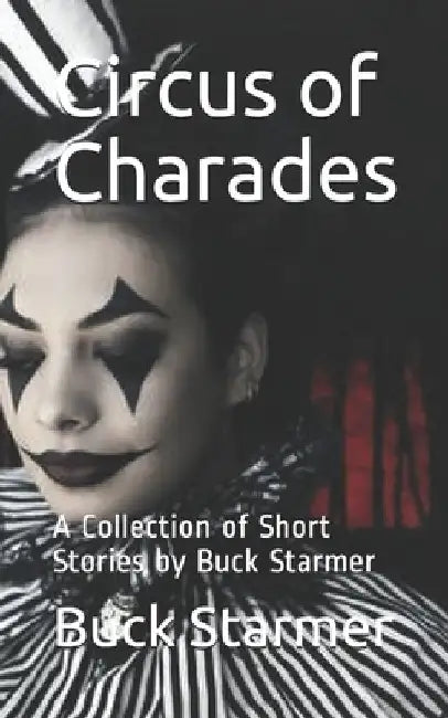 Circus of Charades: A Collection of Short Stories by Buck Starmer by Buck Starmer