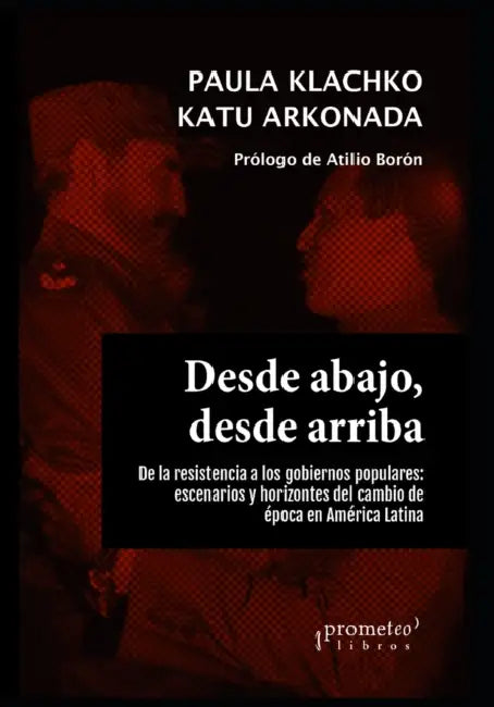 Desde abajo, desde arriba: De la resistencia a los gobiernos populares: escenarios y horizontes del cambio de época en América Latina by Paula Klachko, Katu Arkonada