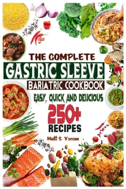 The Complete Gastric Sleeve Bariatric Cookbook: Quick and Easy; Essential Healthy Recipe Guideline for Gastric Bariatric Bypass surgery Within 250+ Me by Matt S. Yocom