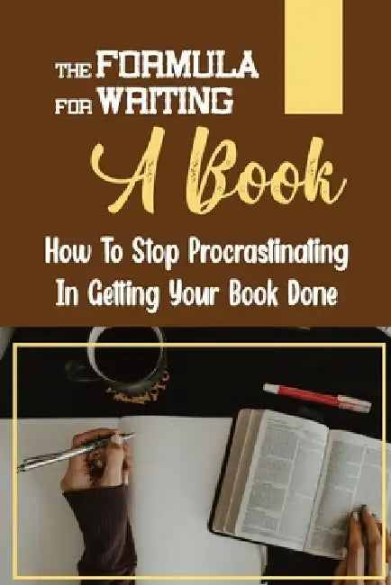 The Formula For Writing A Book: How To Stop Procrastinating In Getting Your Book Done: Business Writing A Book by Clark Dunnivan