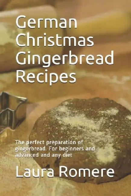 German Christmas Gingerbread Recipes: The perfect preparation of gingerbread. For beginners and advanced and any diet by The German Kitchen