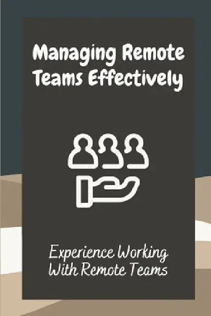 Managing Remote Teams Effectively: Experience Working With Remote Teams: Tools For Remote Teams by Lurline Lautz