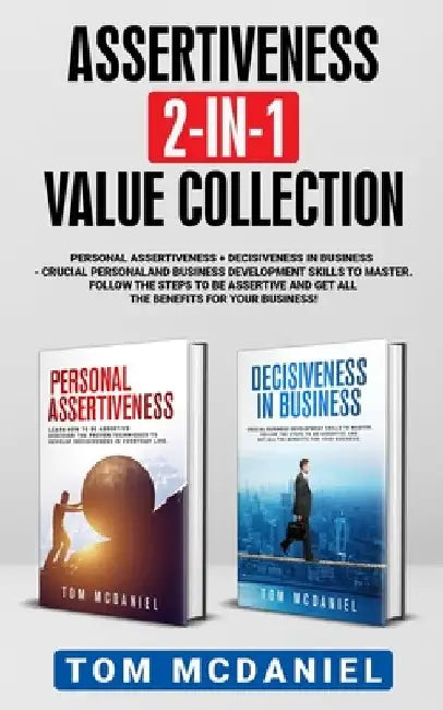 Assertiveness 2-in-1 Value Collection: Personal Assertiveness + Decisiveness in Business - Crucial personal and business development skills to master by Tom McDaniel